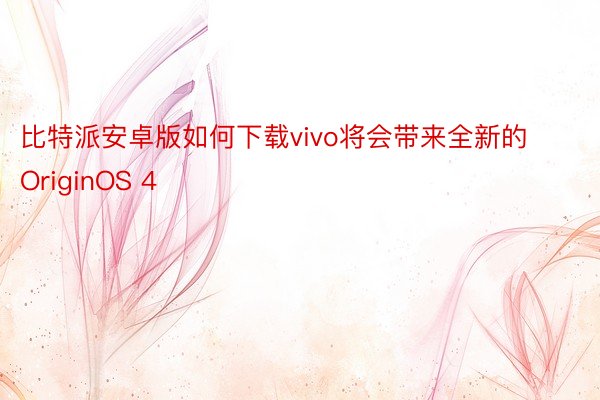 比特派安卓版如何下载vivo将会带来全新的OriginOS 4