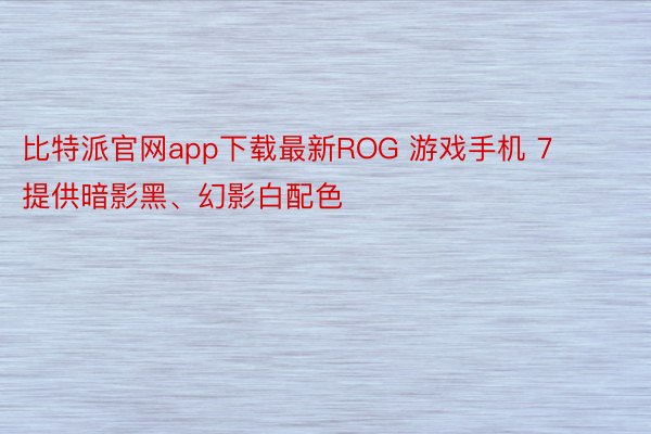 比特派官网app下载最新ROG 游戏手机 7 提供暗影黑、幻影白配色