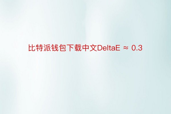 比特派钱包下载中文DeltaE ≈ 0.3