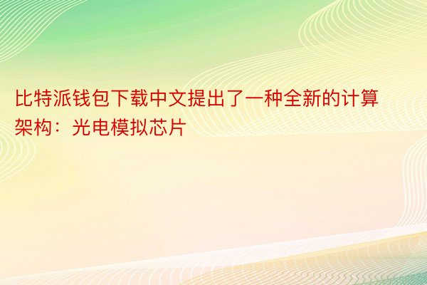 比特派钱包下载中文提出了一种全新的计算架构：光电模拟芯片