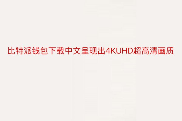 比特派钱包下载中文呈现出4KUHD超高清画质