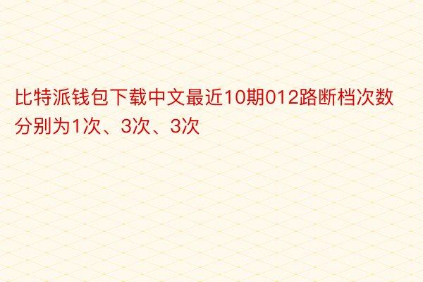 比特派钱包下载中文最近10期012路断档次数分别为1次、3次、3次