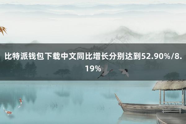 比特派钱包下载中文同比增长分别达到52.90%/8.19%