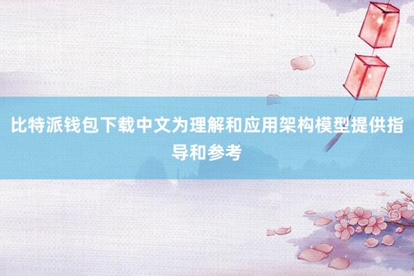 比特派钱包下载中文为理解和应用架构模型提供指导和参考