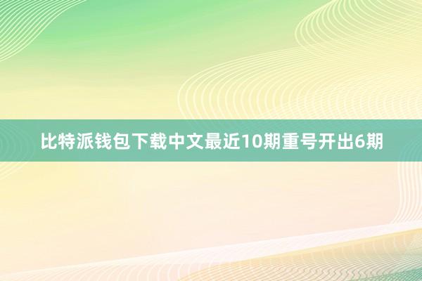 比特派钱包下载中文最近10期重号开出6期
