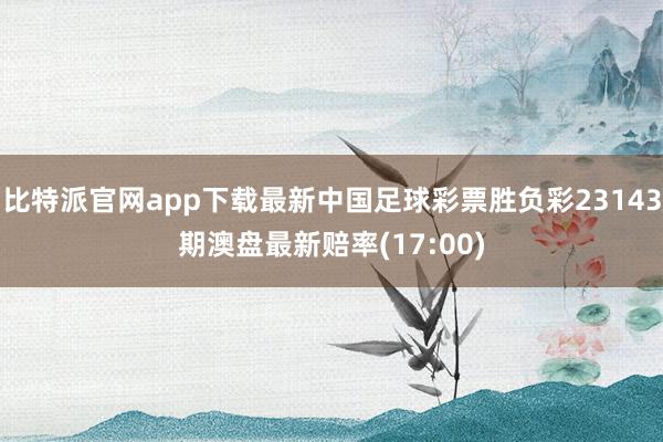 比特派官网app下载最新中国足球彩票胜负彩23143期澳盘最新赔率(17:00)