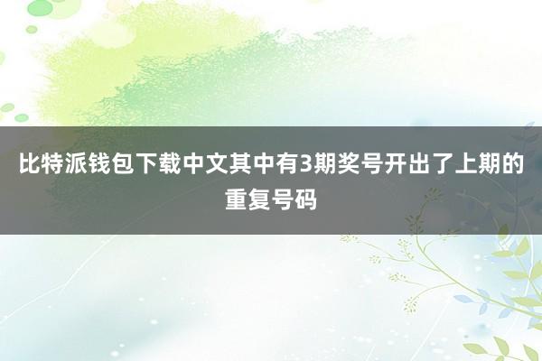 比特派钱包下载中文其中有3期奖号开出了上期的重复号码