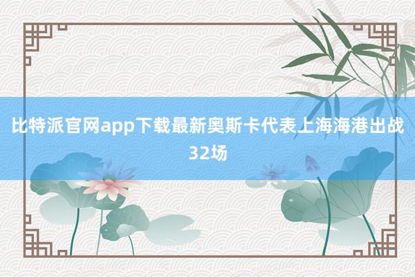 比特派官网app下载最新奥斯卡代表上海海港出战32场