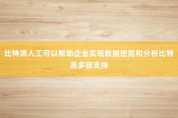 比特派人工可以帮助企业实现数据挖掘和分析比特派多链支持