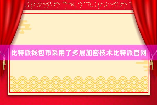 比特派钱包币采用了多层加密技术比特派官网