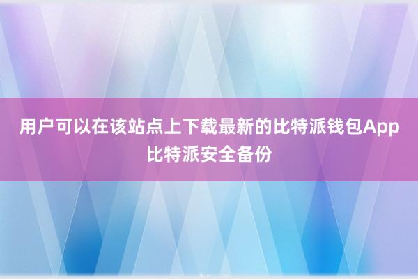 用户可以在该站点上下载最新的比特派钱包App比特派安全备份