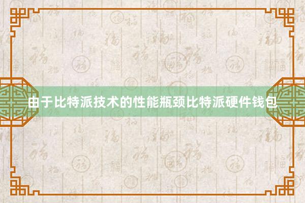 由于比特派技术的性能瓶颈比特派硬件钱包