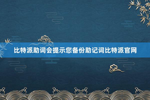 比特派助词会提示您备份助记词比特派官网