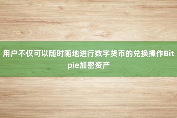 用户不仅可以随时随地进行数字货币的兑换操作Bitpie加密资产