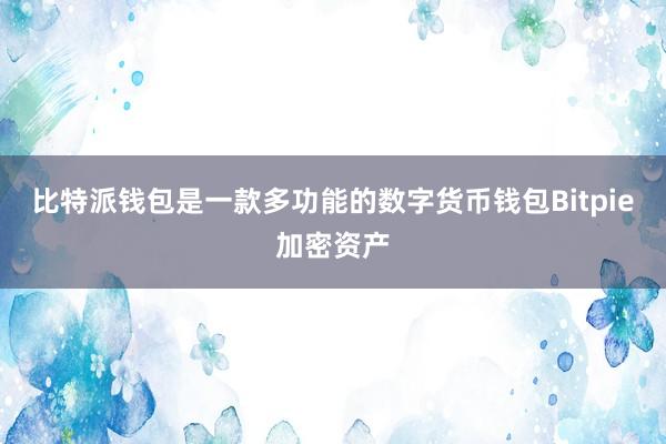 比特派钱包是一款多功能的数字货币钱包Bitpie加密资产