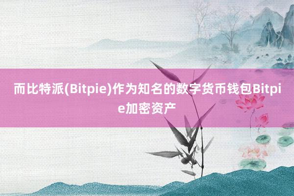 而比特派(Bitpie)作为知名的数字货币钱包Bitpie加密资产