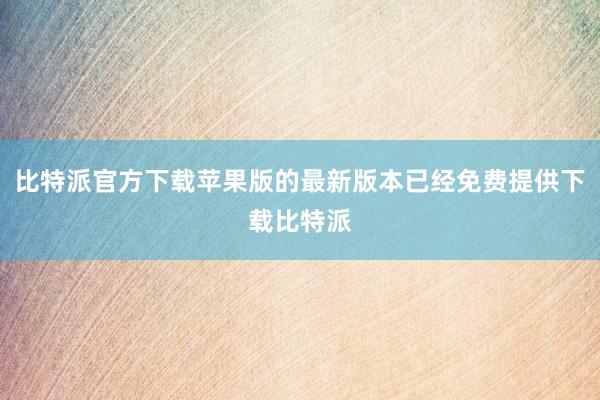 比特派官方下载苹果版的最新版本已经免费提供下载比特派