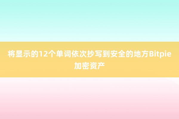 将显示的12个单词依次抄写到安全的地方Bitpie加密资产