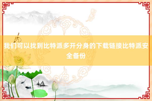 我们可以找到比特派多开分身的下载链接比特派安全备份