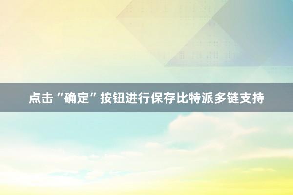 点击“确定”按钮进行保存比特派多链支持