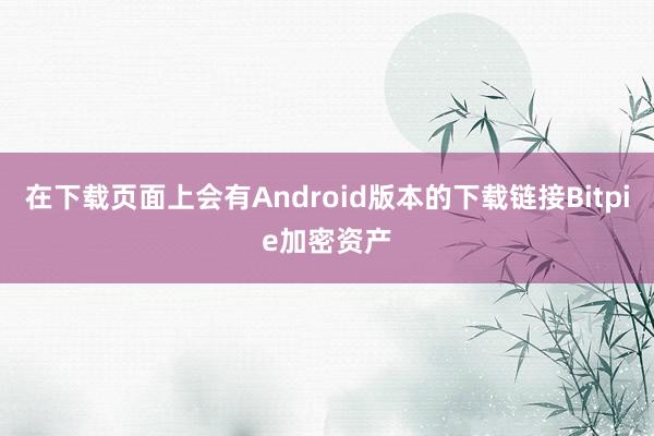 在下载页面上会有Android版本的下载链接Bitpie加密资产