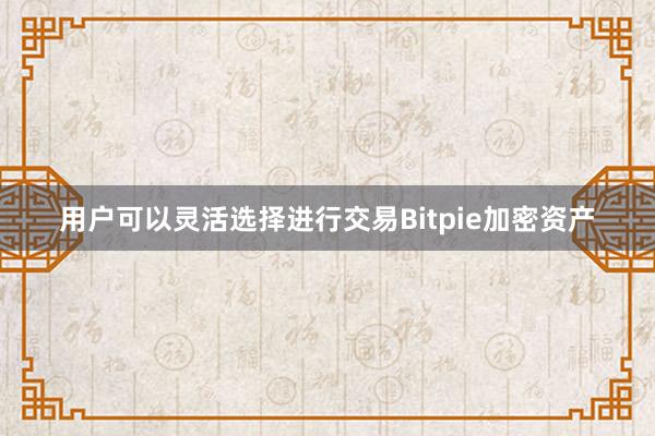 用户可以灵活选择进行交易Bitpie加密资产