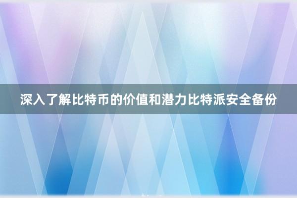 深入了解比特币的价值和潜力比特派安全备份