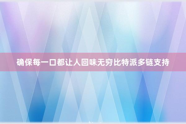 确保每一口都让人回味无穷比特派多链支持