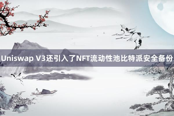 Uniswap V3还引入了NFT流动性池比特派安全备份