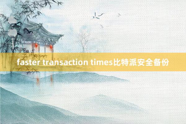 faster transaction times比特派安全备份