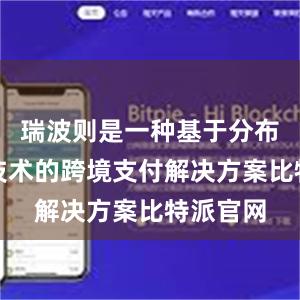 瑞波则是一种基于分布式账本技术的跨境支付解决方案比特派官网