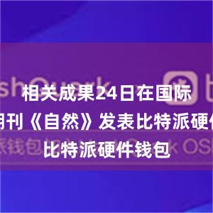 相关成果24日在国际学术期刊《自然》发表比特派硬件钱包