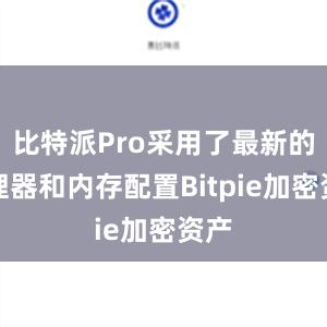 比特派Pro采用了最新的处理器和内存配置Bitpie加密资产