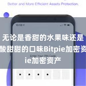 无论是香甜的水果味还是酸酸甜甜的口味Bitpie加密资产