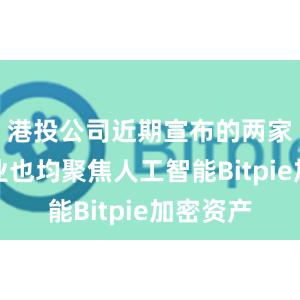 港投公司近期宣布的两家被投企业也均聚焦人工智能Bitpie加密资产