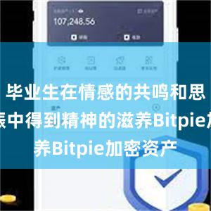 毕业生在情感的共鸣和思想的共振中得到精神的滋养Bitpie加密资产