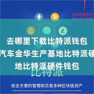 去哪里下载比特派钱包在零跑汽车金华生产基地比特派硬件钱包